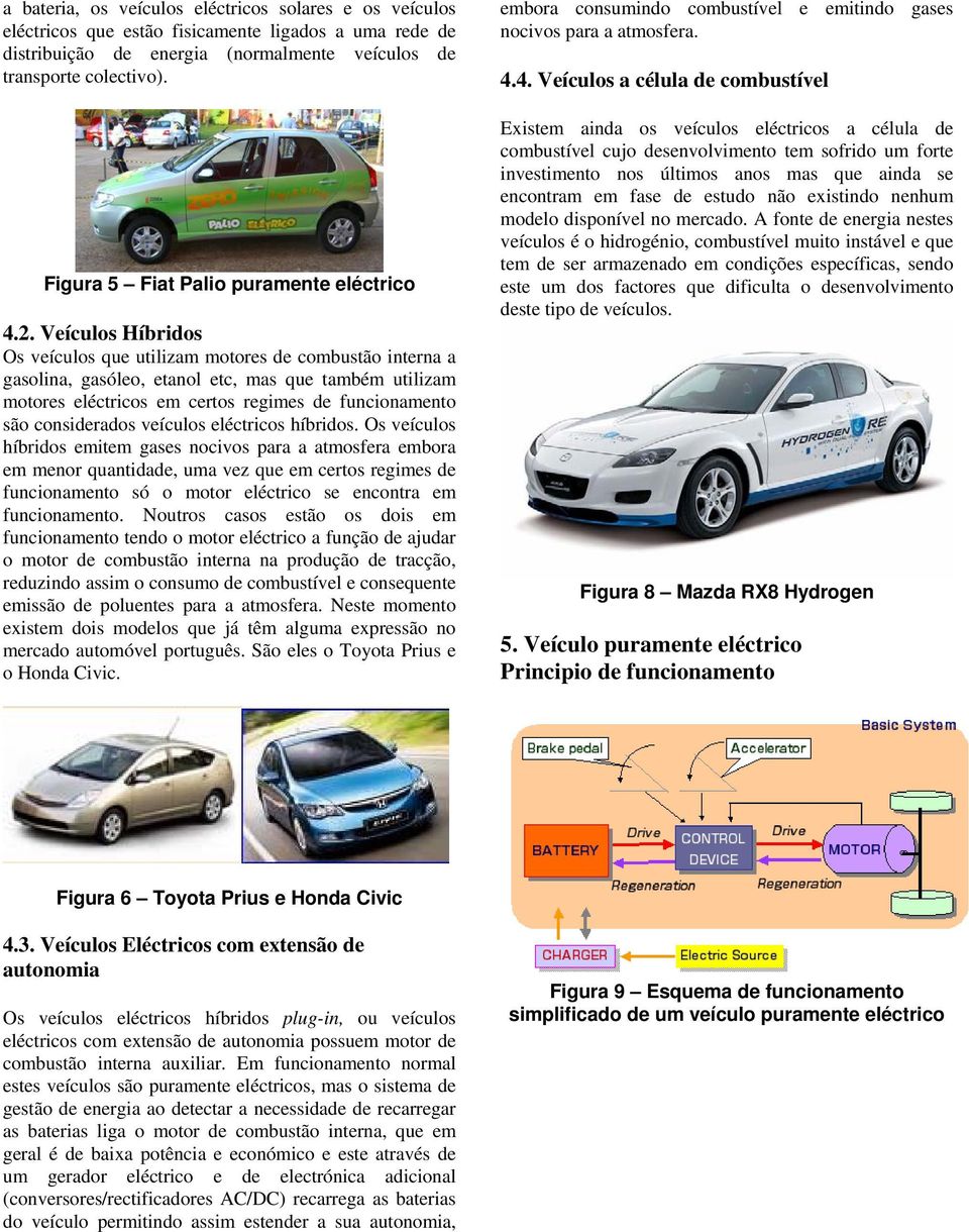 Veículos Híbridos Os veículos que utilizam motores de combustão interna a gasolina, gasóleo, etanol etc, mas que também utilizam motores eléctricos em certos regimes de funcionamento são considerados