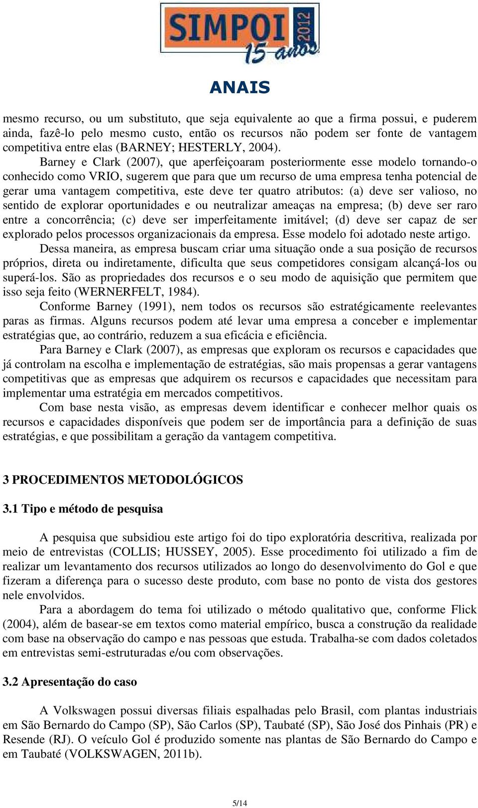 Barney e Clark (2007), que aperfeiçoaram posteriormente esse modelo tornando-o conhecido como VRIO, sugerem que para que um recurso de uma empresa tenha potencial de gerar uma vantagem competitiva,