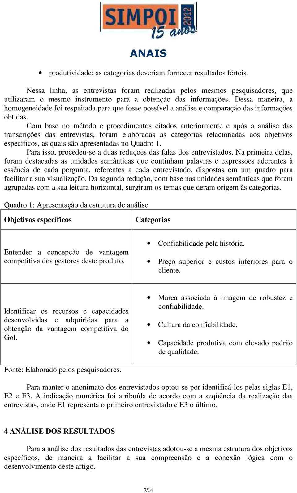 Dessa maneira, a homogeneidade foi respeitada para que fosse possível a análise e comparação das informações obtidas.