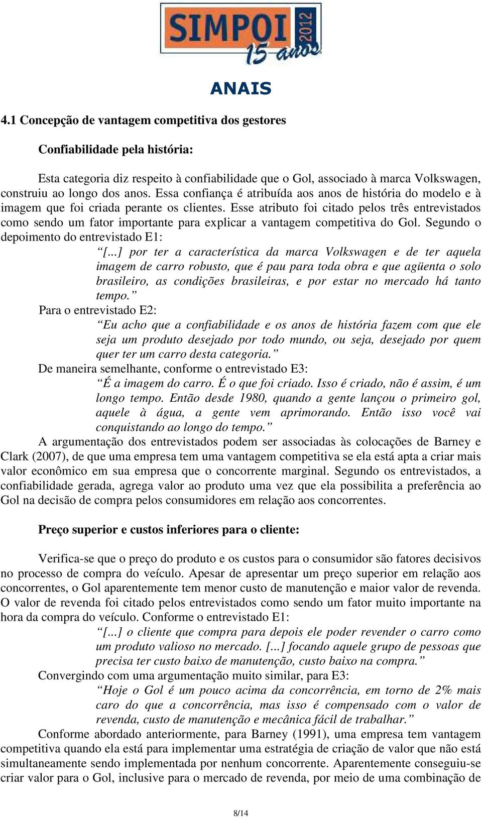 Esse atributo foi citado pelos três entrevistados como sendo um fator importante para explicar a vantagem competitiva do Gol. Segundo o depoimento do entrevistado E1: [.