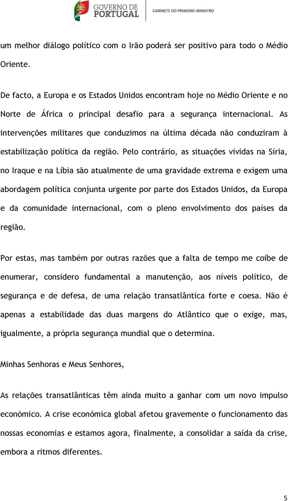 As intervenções militares que conduzimos na última década não conduziram à estabilização política da região.