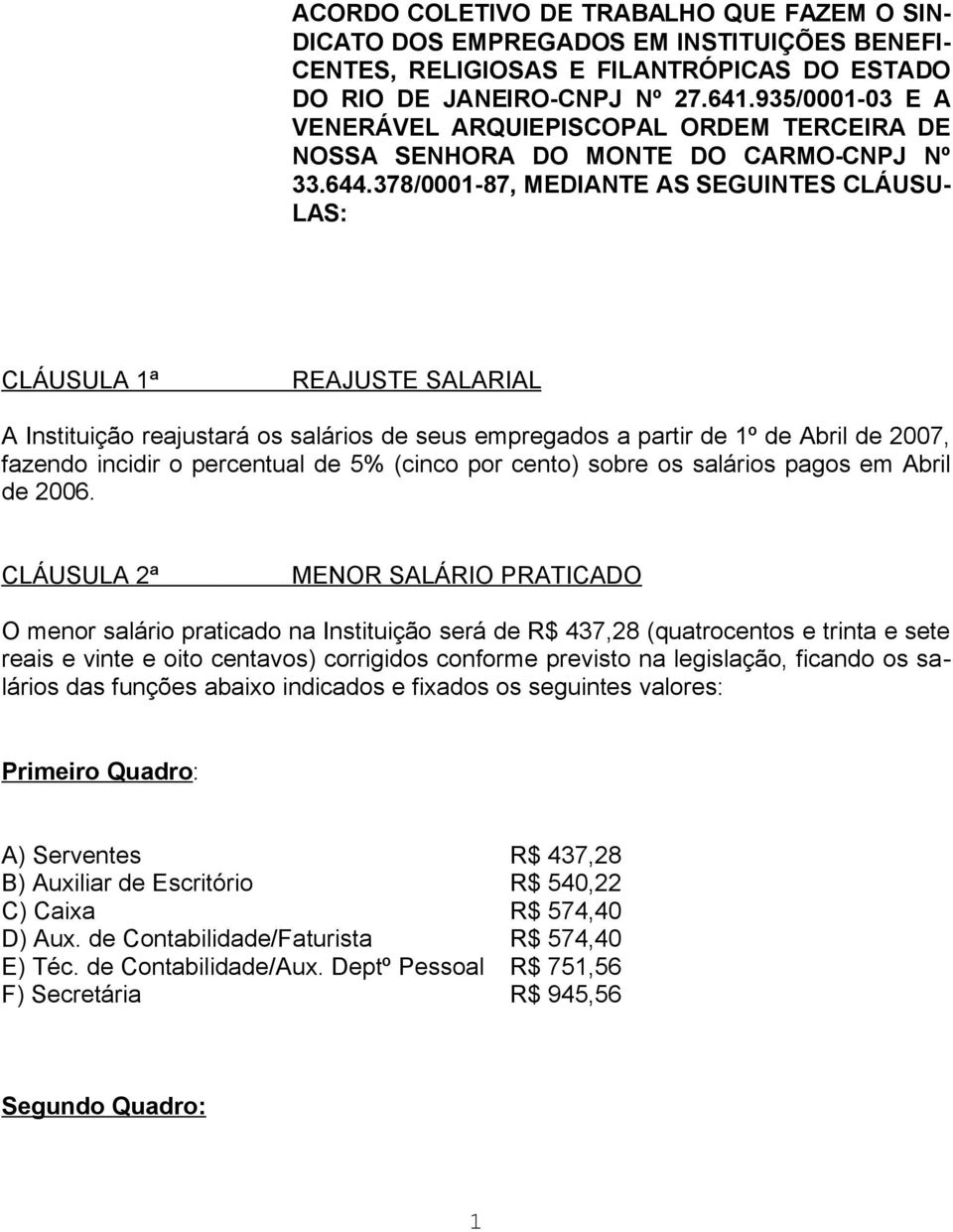 378/0001-87, MEDIANTE AS SEGUINTES CLÁUSU- LAS: CLÁUSULA 1ª REAJUSTE SALARIAL A Instituição reajustará os salários de seus empregados a partir de 1º de Abril de 2007, fazendo incidir o percentual de