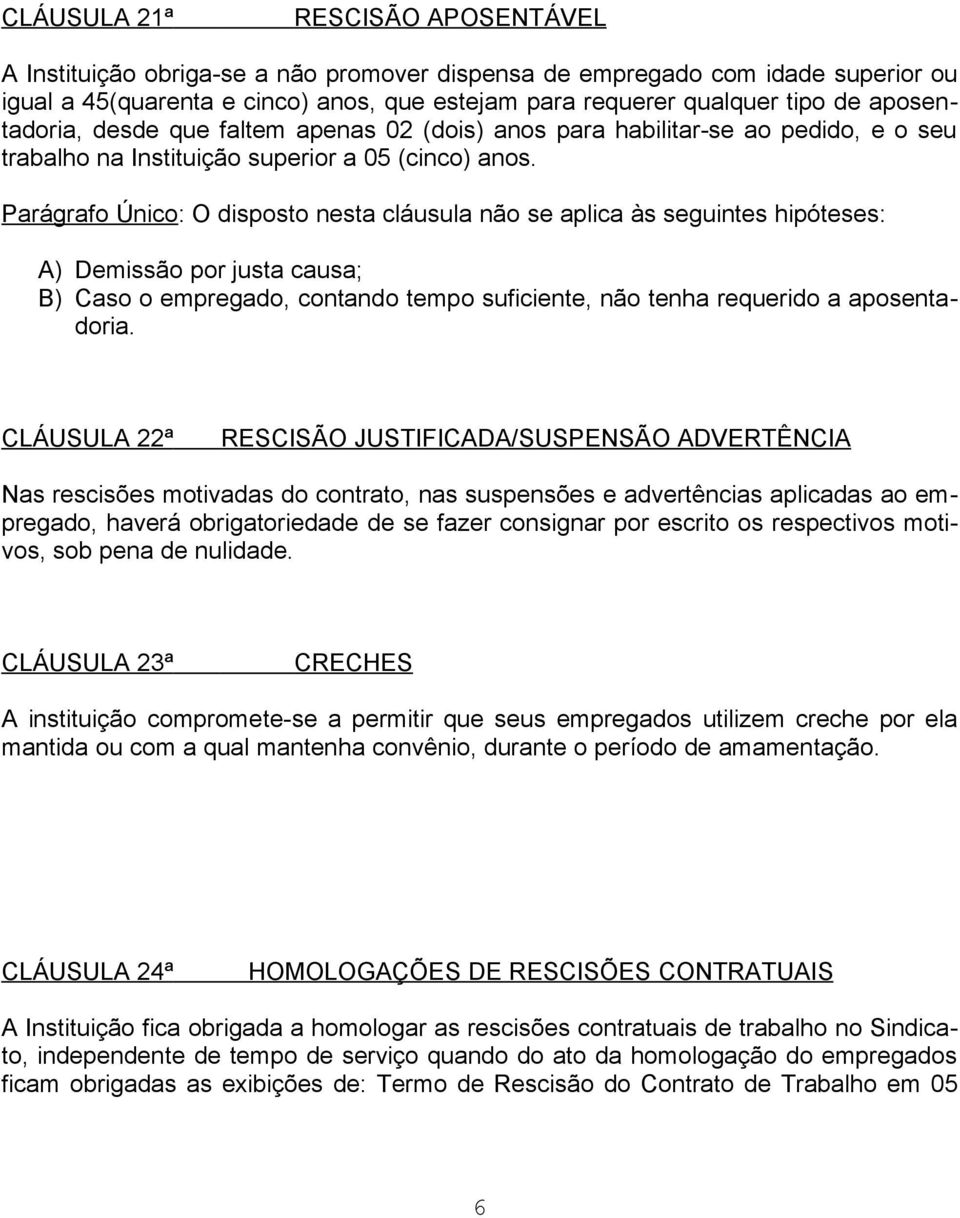 Parágrafo Único: O disposto nesta cláusula não se aplica às seguintes hipóteses: A) Demissão por justa causa; B) Caso o empregado, contando tempo suficiente, não tenha requerido a aposentadoria.