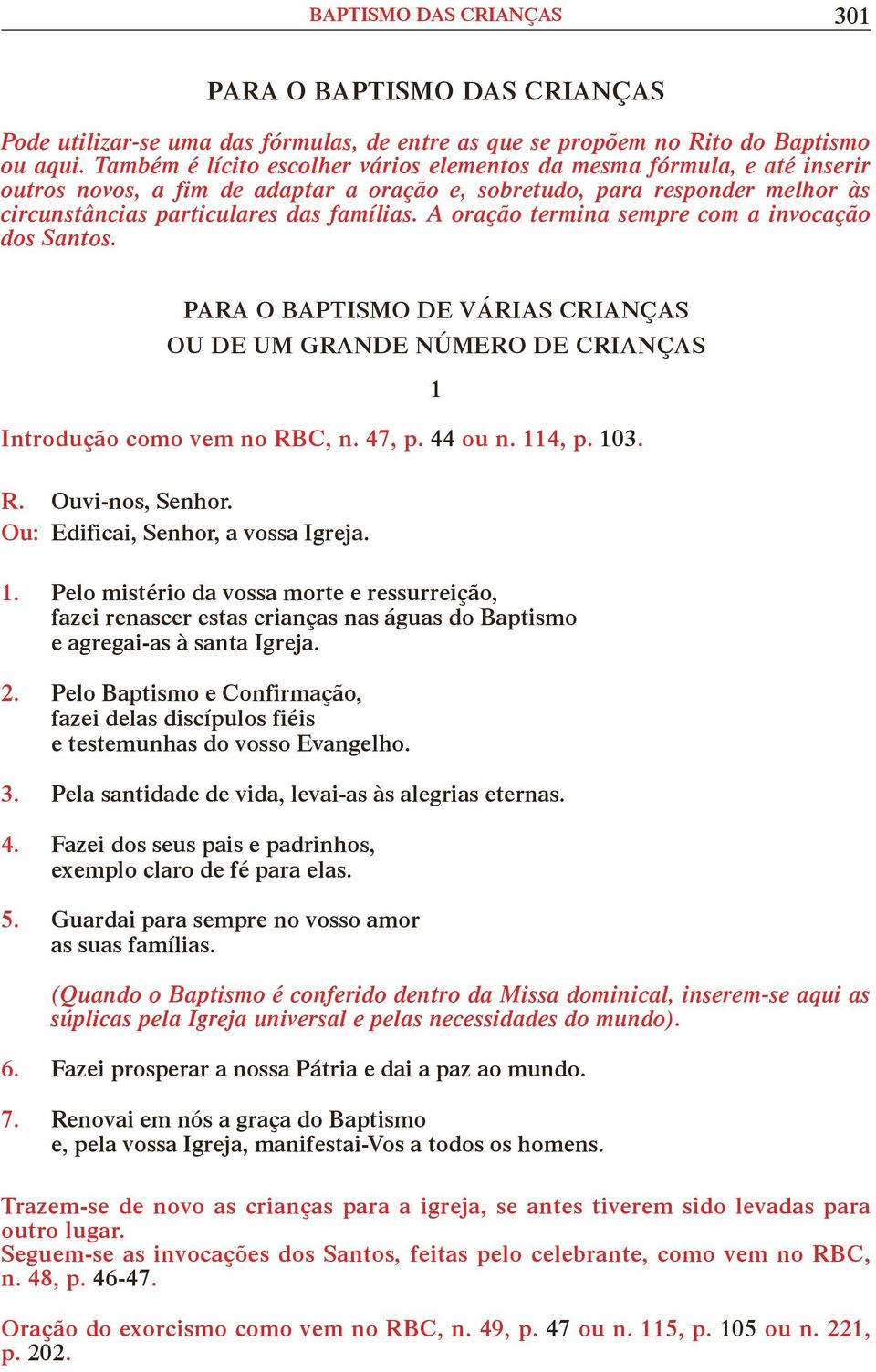 A oração termina sempre com a invocação dos Santos. 1 Introdução como vem no RBC, n. 47, p. 44 ou n. 114, p. 103. 1. Pelo mistério da vossa morte e ressurreição, fazei renascer estas crianças nas águas do Baptismo e agregai-as à santa Igreja.