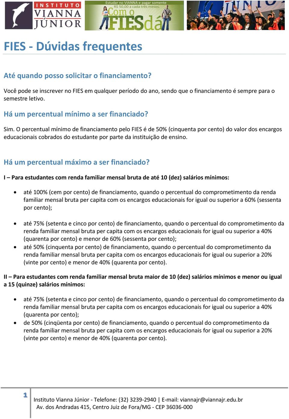 O percentual mínimo de financiamento pelo FIES é de 50% (cinquenta por cento) do valor dos encargos educacionais cobrados do estudante por parte da instituição de ensino.