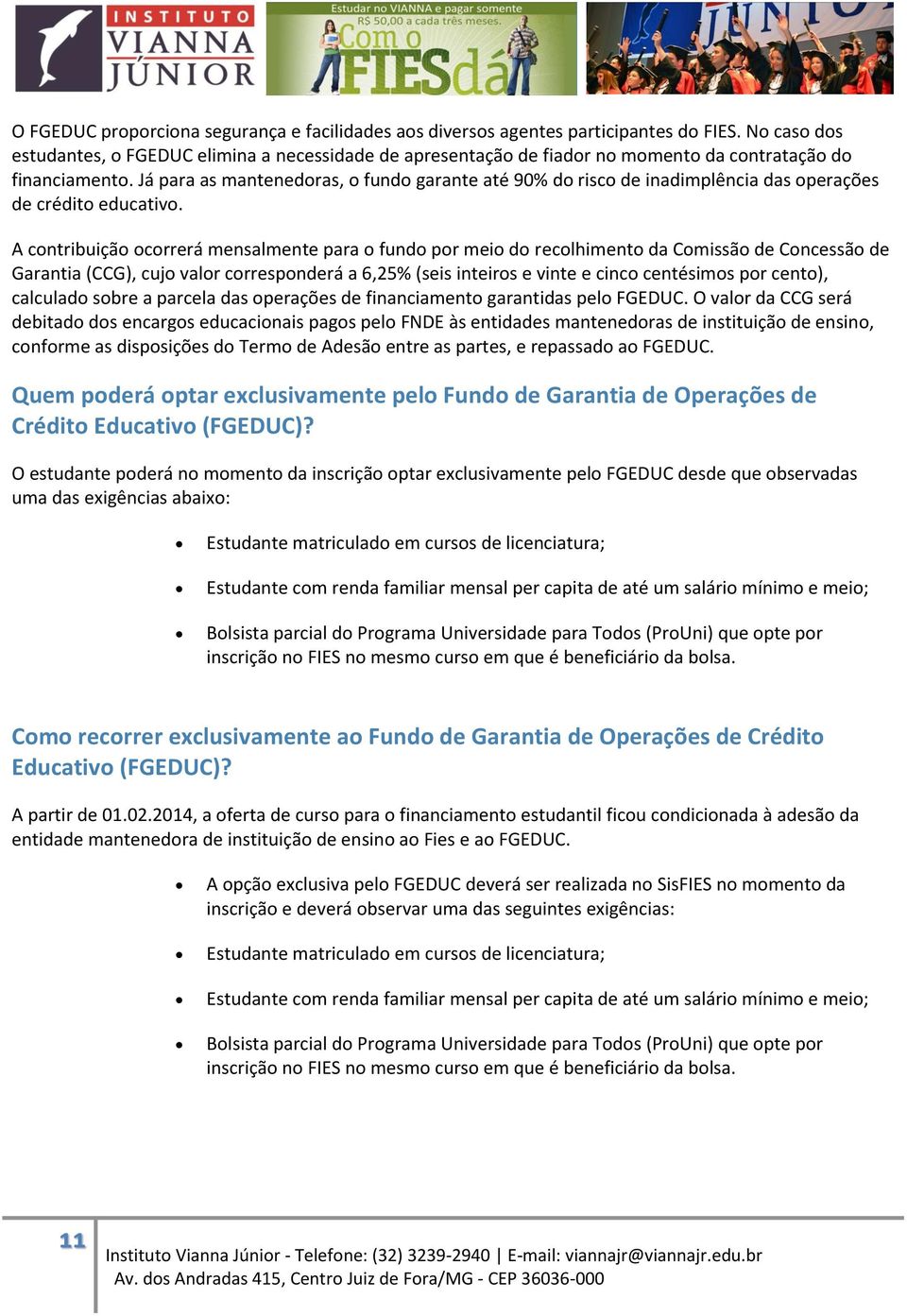 Já para as mantenedoras, o fundo garante até 90% do risco de inadimplência das operações de crédito educativo.