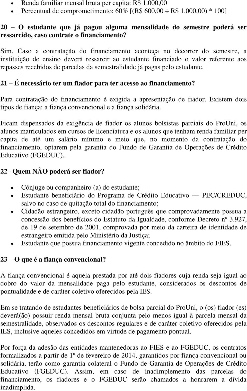 Caso a contratação do financiamento aconteça no decorrer do semestre, a instituição de ensino deverá ressarcir ao estudante financiado o valor referente aos repasses recebidos de parcelas da