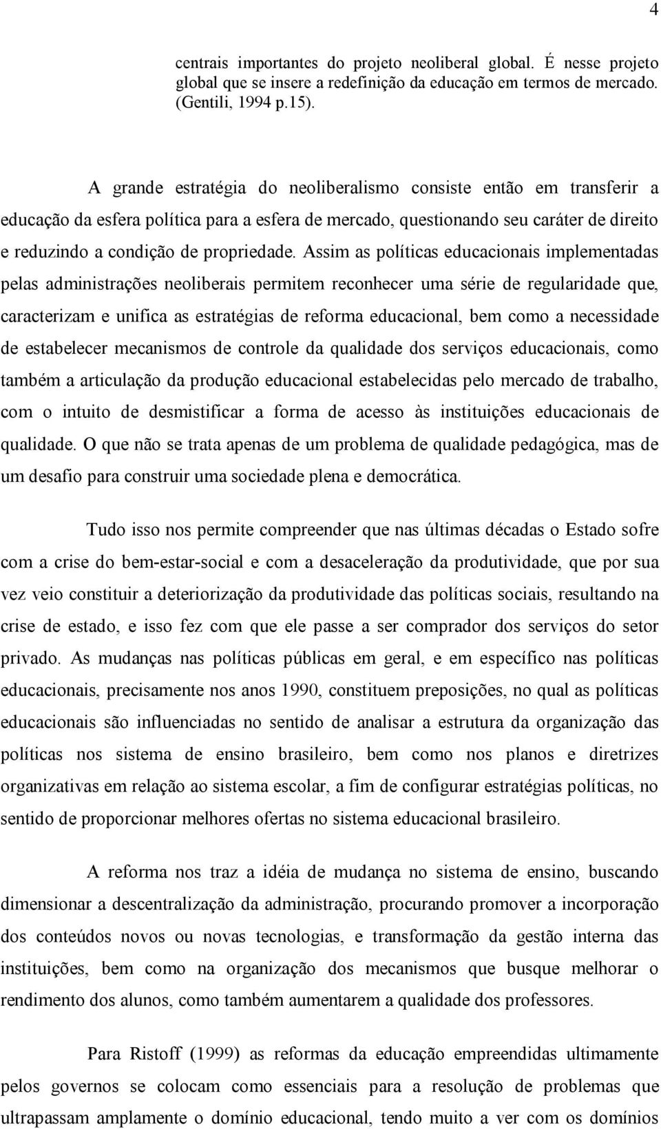 Assim as políticas educacionais implementadas pelas administrações neoliberais permitem reconhecer uma série de regularidade que, caracterizam e unifica as estratégias de reforma educacional, bem