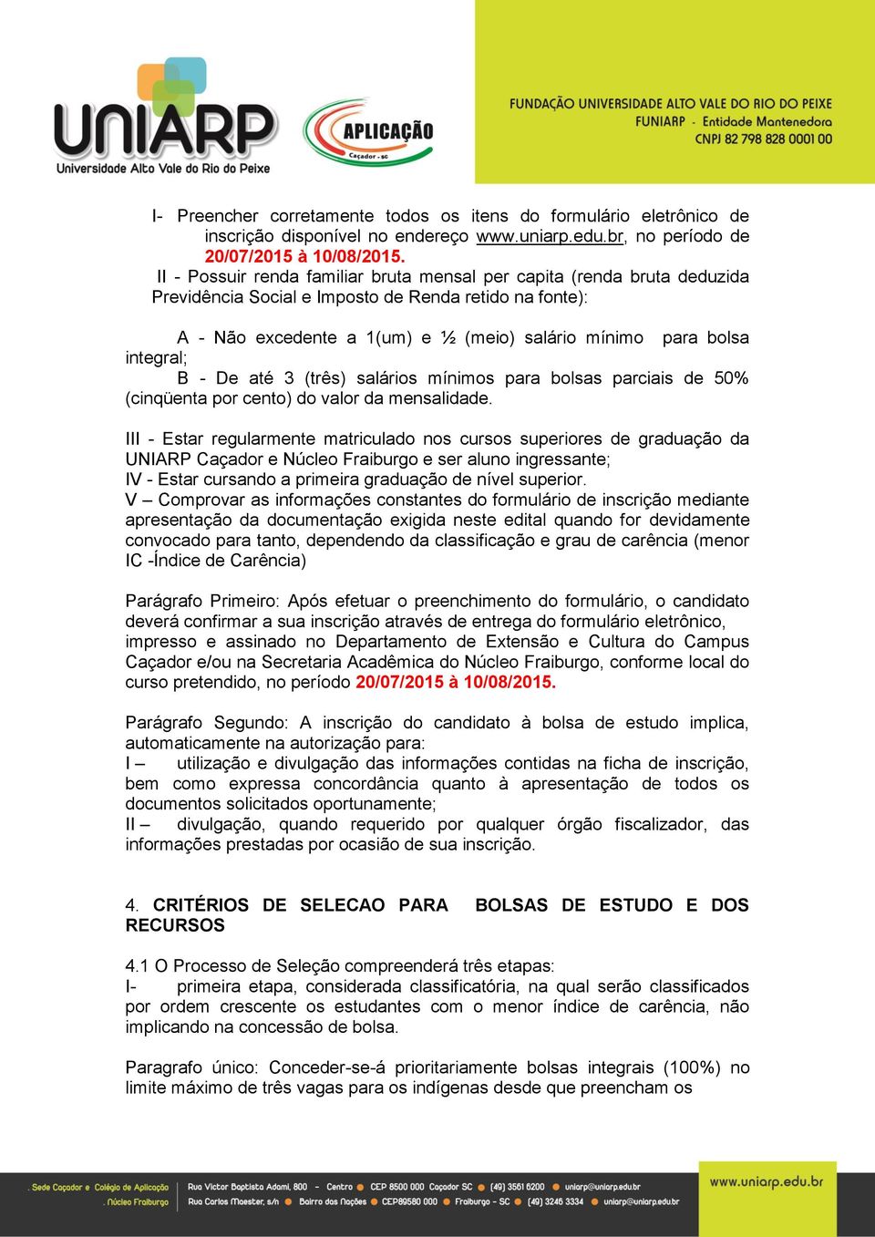 integral; B - De até 3 (três) salários mínimos para bolsas parciais de 50% (cinqüenta por cento) do valor da mensalidade.