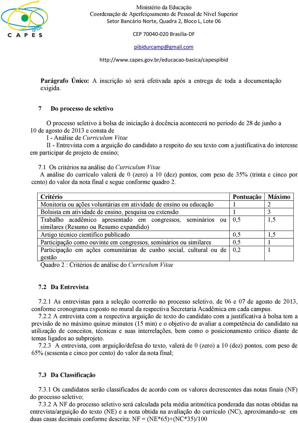 com a arguição do candidato a respeito do seu texto com a justificativa do interesse em participar de projeto de ensino; 7.