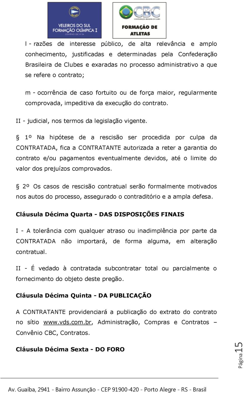 1º Na hipótese de a rescisão ser procedida por culpa da CONTRATADA, fica a CONTRATANTE autorizada a reter a garantia do contrato e/ou pagamentos eventualmente devidos, até o limite do valor dos