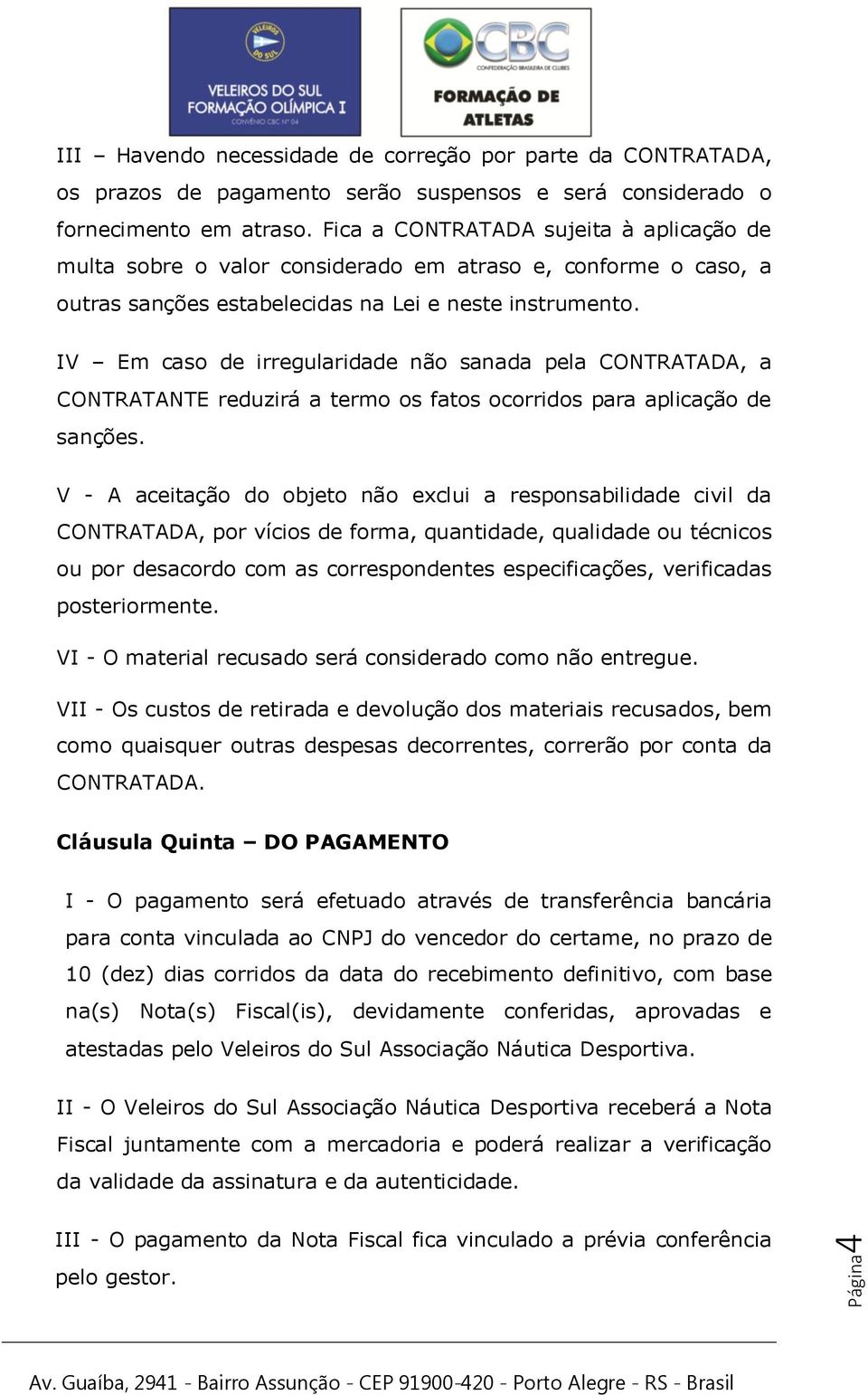 IV Em caso de irregularidade não sanada pela CONTRATADA, a CONTRATANTE reduzirá a termo os fatos ocorridos para aplicação de sanções.