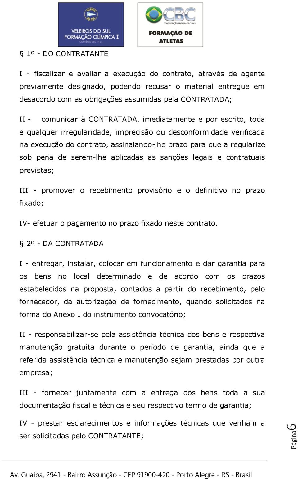 a regularize sob pena de serem-lhe aplicadas as sanções legais e contratuais previstas; III - promover o recebimento provisório e o definitivo no prazo fixado; IV- efetuar o pagamento no prazo fixado