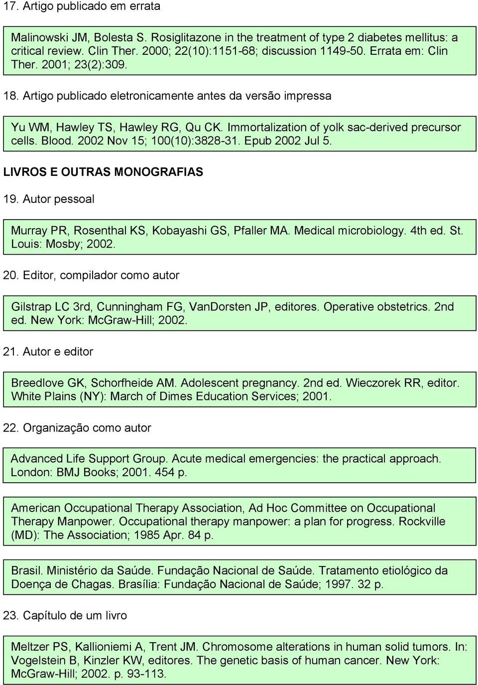 2002 Nov 15; 100(10):3828-31. Epub 2002 Jul 5. LIVROS E OUTRAS MONOGRAFIAS 19. Autor pessoal Murray PR, Rosenthal KS, Kobayashi GS, Pfaller MA. Medical microbiology. 4th ed. St. Louis: Mosby; 2002.