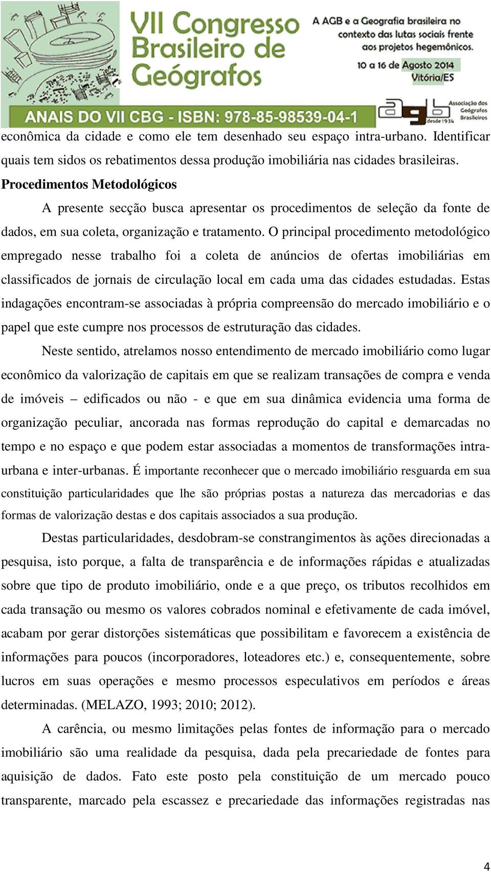 O principal procedimento metodológico empregado nesse trabalho foi a coleta de anúncios de ofertas imobiliárias em classificados de jornais de circulação local em cada uma das cidades estudadas.