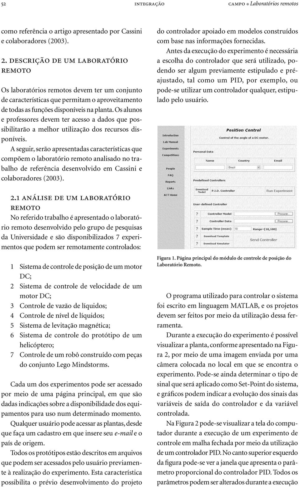 Os alunos e professores devem ter acesso a dados que possibilitarão a melhor utilização dos recursos disponíveis.