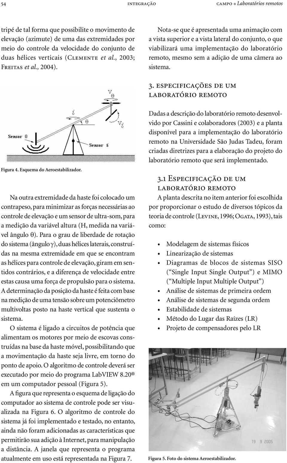 Nota-se que é apresentada uma animação com a vista superior e a vista lateral do conjunto, o que viabilizará uma implementação do laboratório remoto, mesmo sem a adição de uma câmera ao sistema. 3.