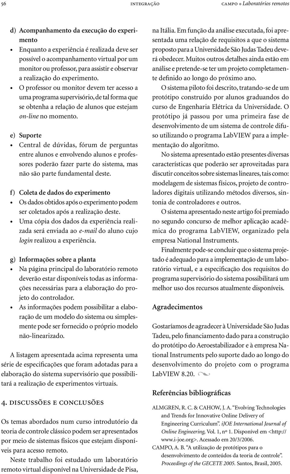 e) Suporte Central de dúvidas, fórum de perguntas entre alunos e envolvendo alunos e professores poderão fazer parte do sistema, mas não são parte fundamental deste.