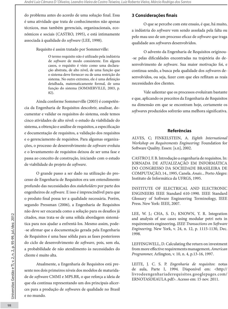 (LEE, 1998). Requisito é assim tratado por Sommerville: O termo requisito não é utilizado pela indústria de software de modo consistente.