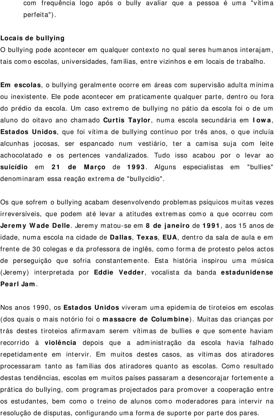 Em escolas, o bullying geralmente ocorre em áreas com supervisão adulta mínima ou inexistente. Ele pode acontecer em praticamente qualquer parte, dentro ou fora do prédio da escola.