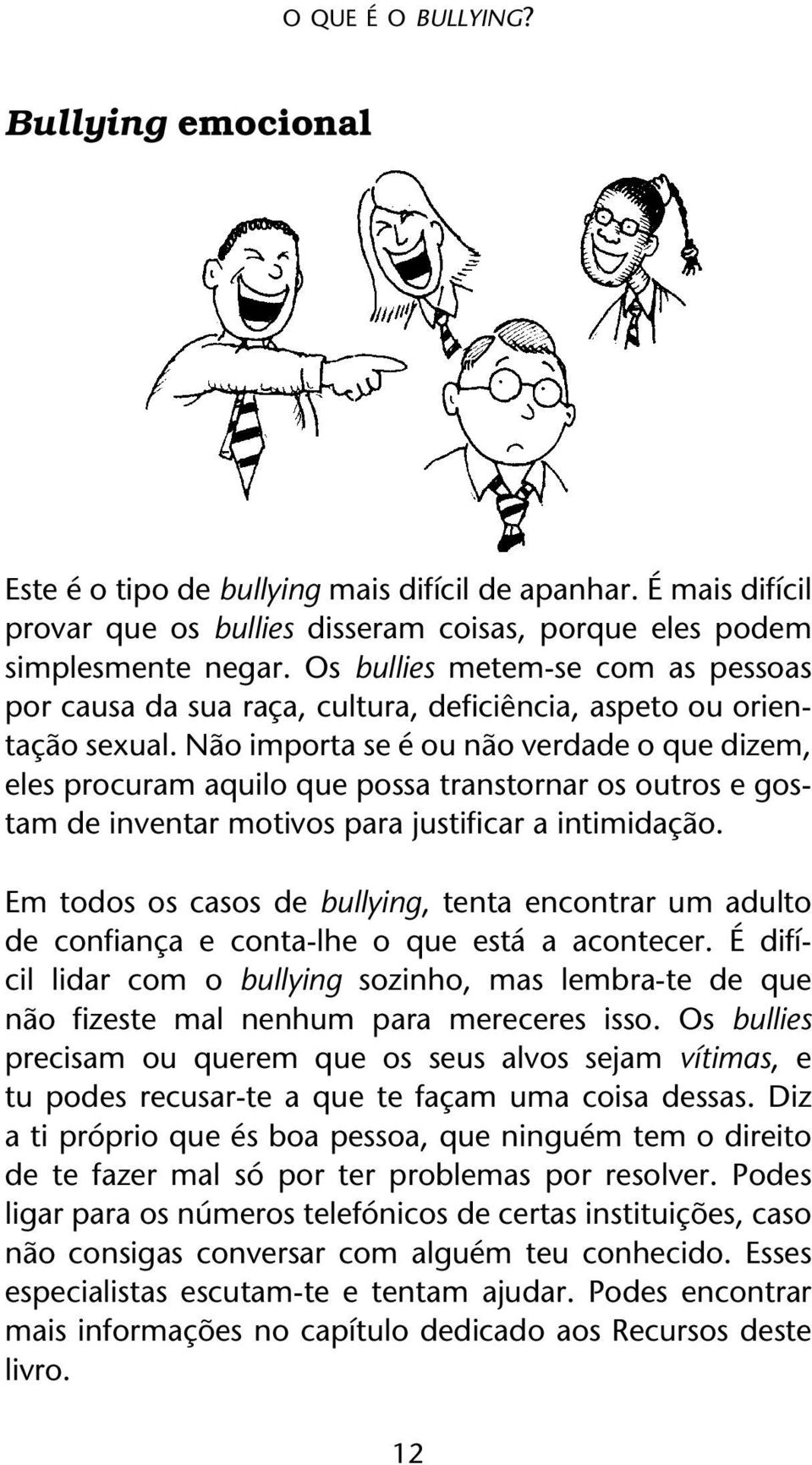 Não importa se é ou não verdade o que dizem, eles procuram aquilo que possa transtornar os outros e gostam de inventar motivos para justificar a intimidação.