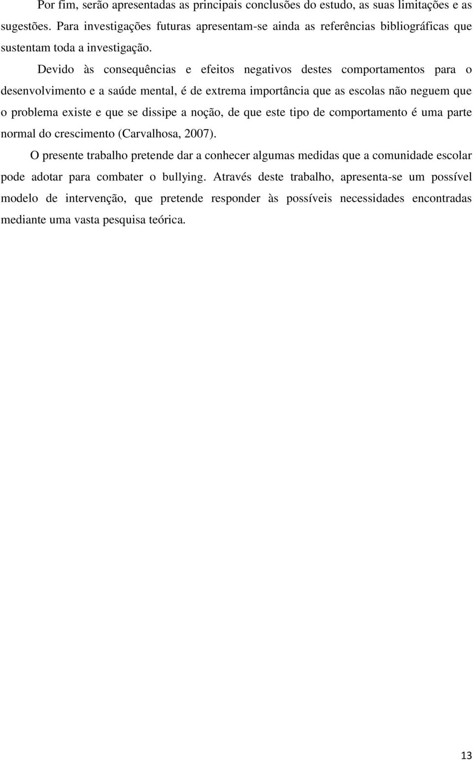 Devido às consequências e efeitos negativos destes comportamentos para o desenvolvimento e a saúde mental, é de extrema importância que as escolas não neguem que o problema existe e que se dissipe a