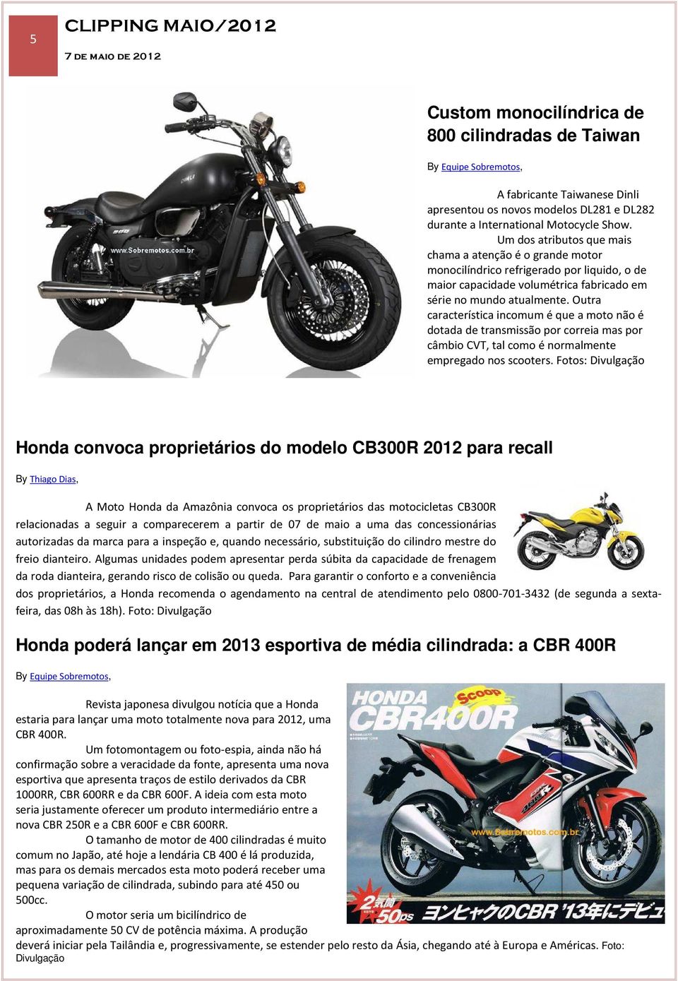 Outra característica incomum é que a moto não é dotada de transmissão por correia mas por câmbio CVT, tal como é normalmente empregado nos scooters.