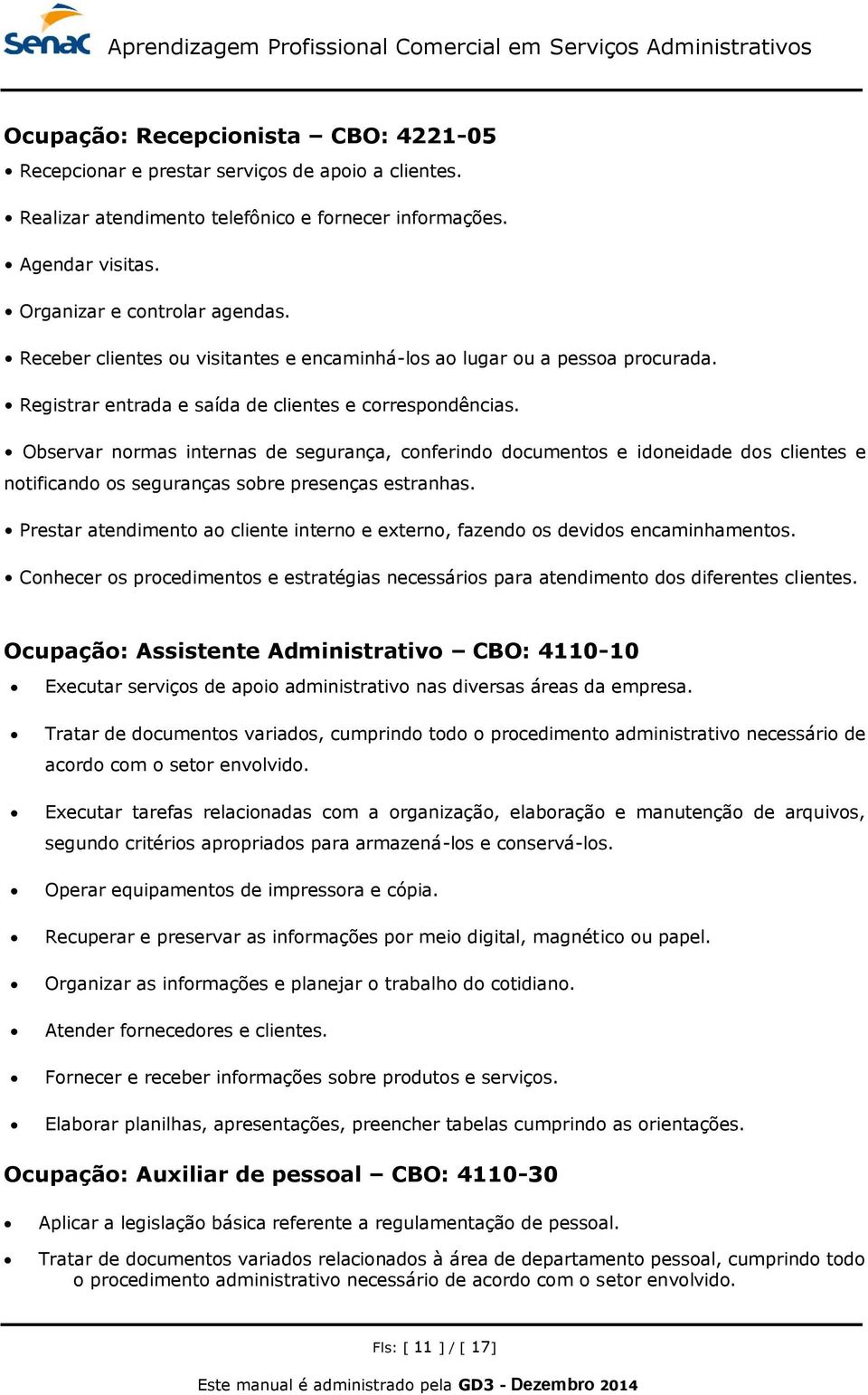 Observar normas internas de segurança, conferindo documentos e idoneidade dos clientes e notificando os seguranças sobre presenças estranhas.