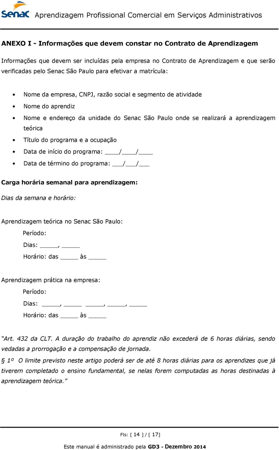 programa e a ocupação Data de início do programa: / / Data de término do programa: / / Carga horária semanal para aprendizagem: Dias da semana e horário: Aprendizagem teórica no Senac São Paulo: