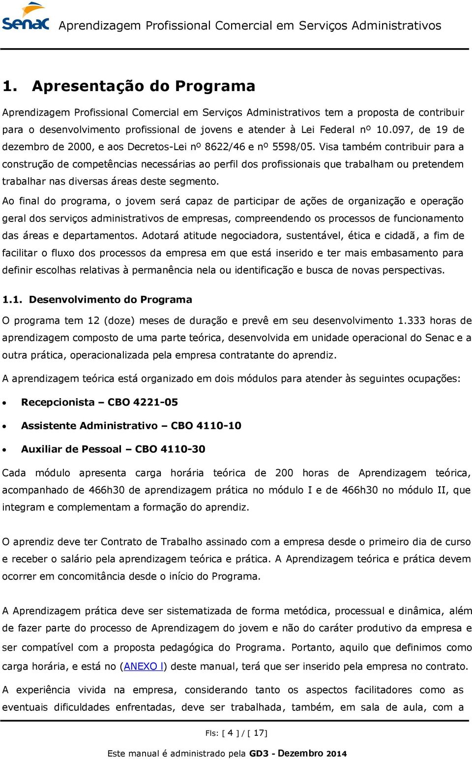 Visa também contribuir para a construção de competências necessárias ao perfil dos profissionais que trabalham ou pretendem trabalhar nas diversas áreas deste segmento.