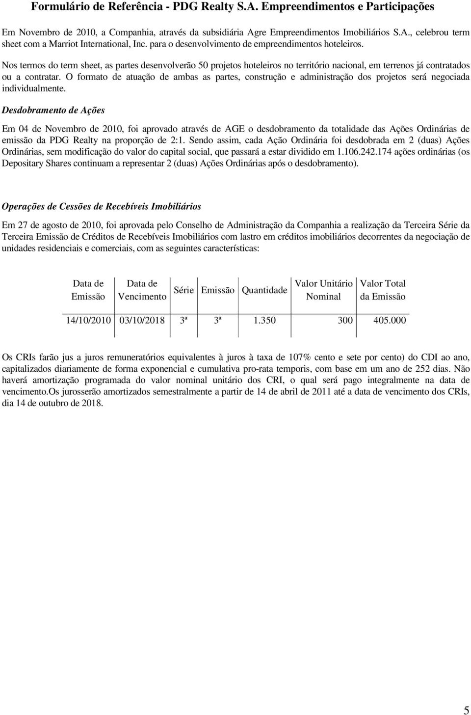 O formato de atuação de ambas as partes, construção e administração dos projetos será negociada individualmente.