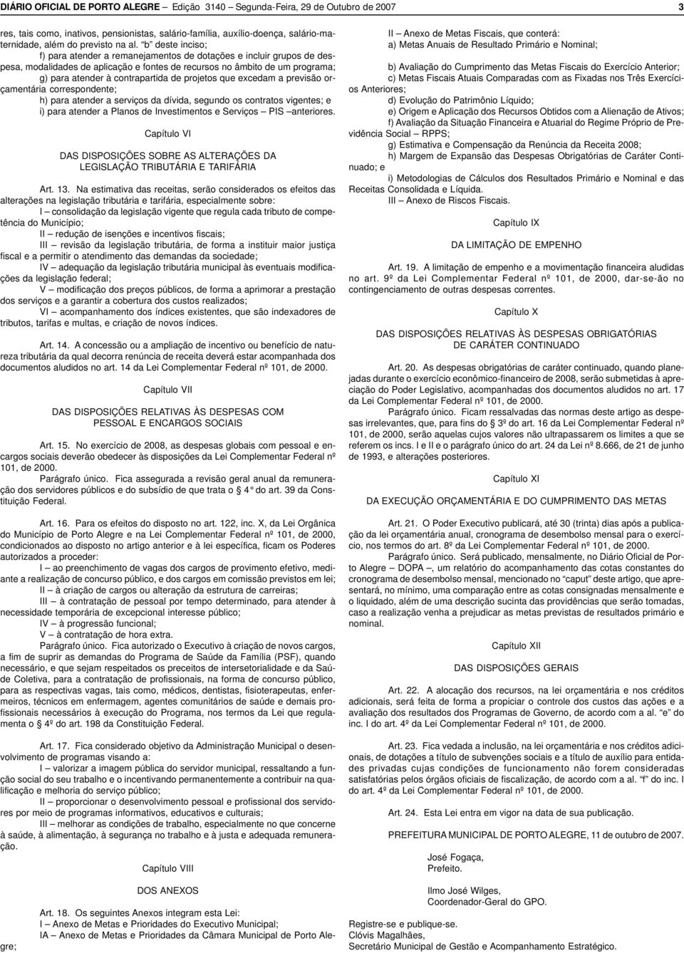 projetos que excedam a previsão orçamentária correspondente; h) para atender a serviços da dívida, segundo os contratos vigentes; e i) para atender a Planos de Investimentos e PIS anteriores.