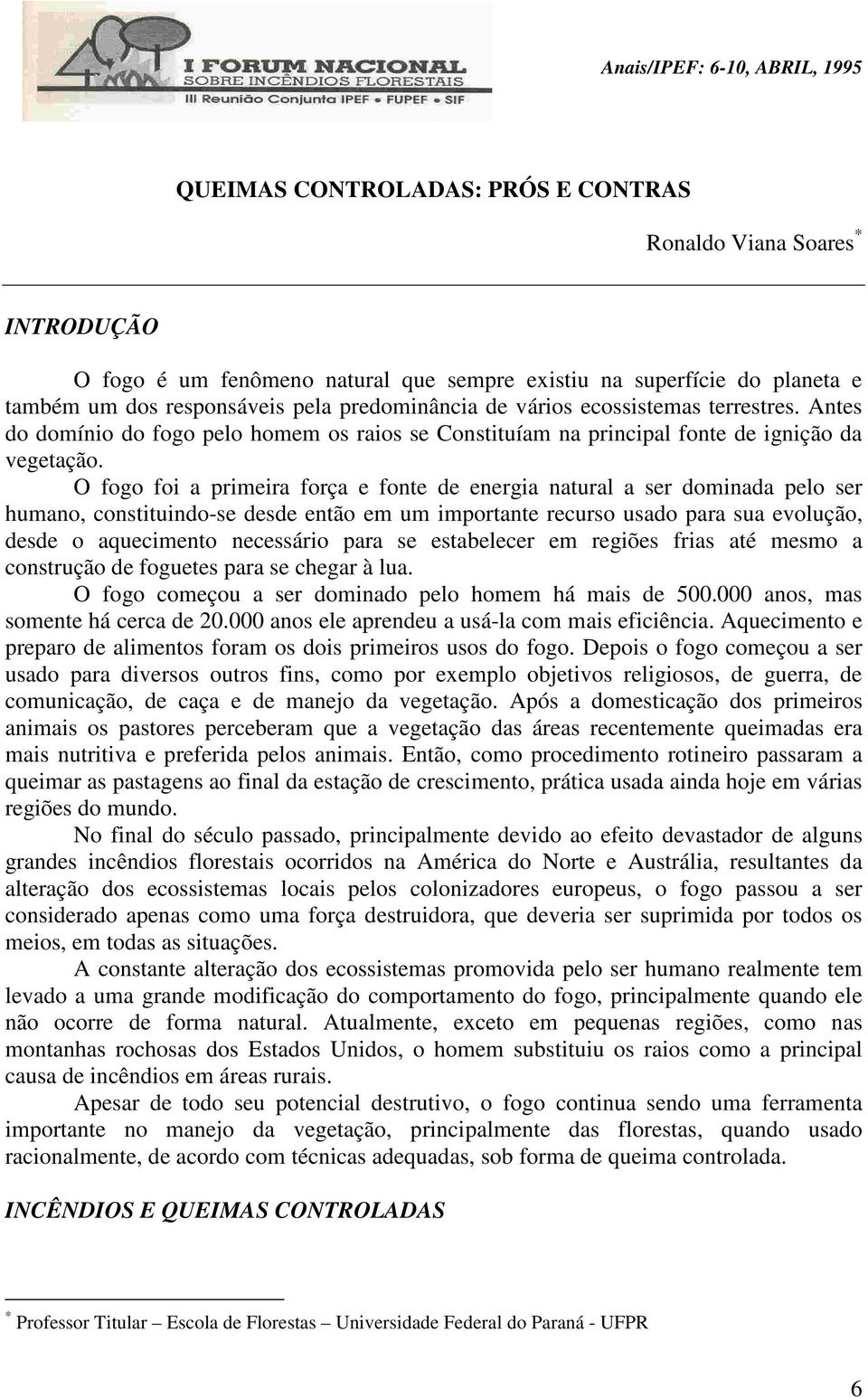 O fogo foi a primeira força e fonte de energia natural a ser dominada pelo ser humano, constituindo-se desde então em um importante recurso usado para sua evolução, desde o aquecimento necessário