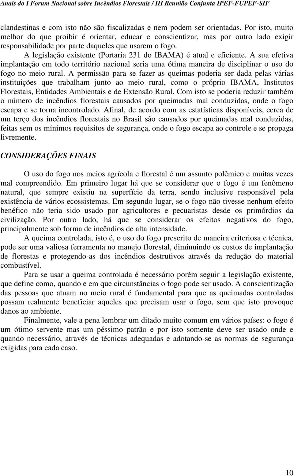 A legislação existente (Portaria 231 do IBAMA) é atual e eficiente. A sua efetiva implantação em todo território nacional seria uma ótima maneira de disciplinar o uso do fogo no meio rural.