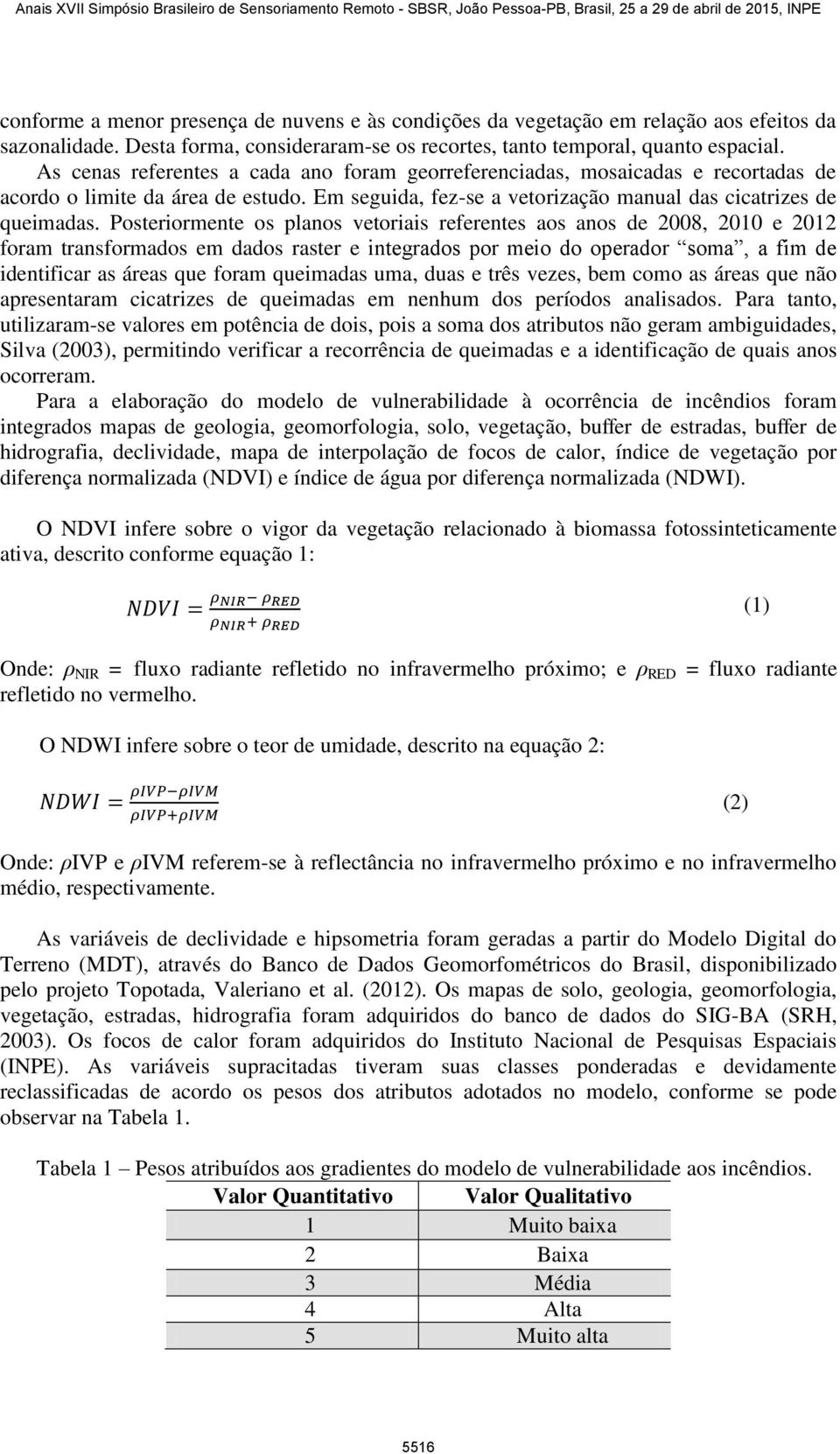 Posteriormente os planos vetoriais referentes aos anos de 2008, 2010 e 2012 foram transformados em dados raster e integrados por meio do operador soma, a fim de identificar as áreas que foram