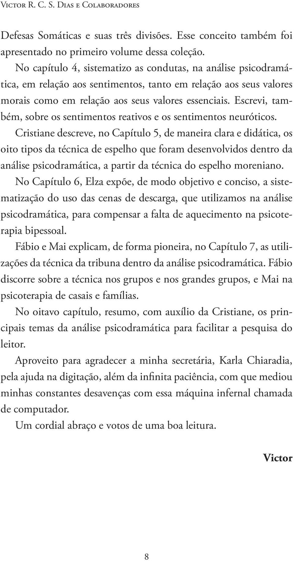 Escrevi, também, sobre os sentimentos reativos e os sentimentos neuróticos.