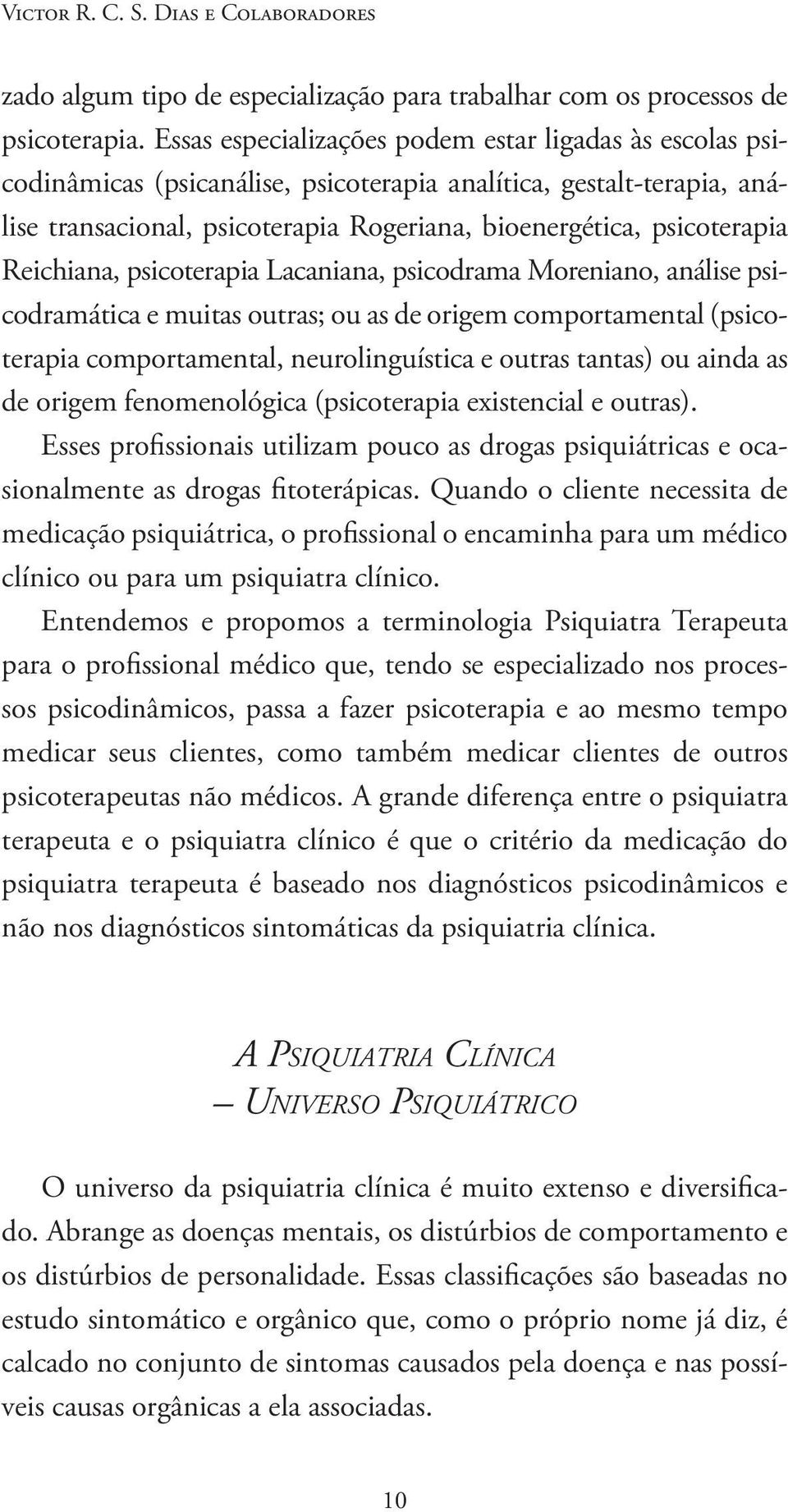 Reichiana, psicoterapia Lacaniana, psicodrama Moreniano, análise psicodramática e muitas outras; ou as de origem comportamental (psicoterapia comportamental, neurolinguística e outras tantas) ou