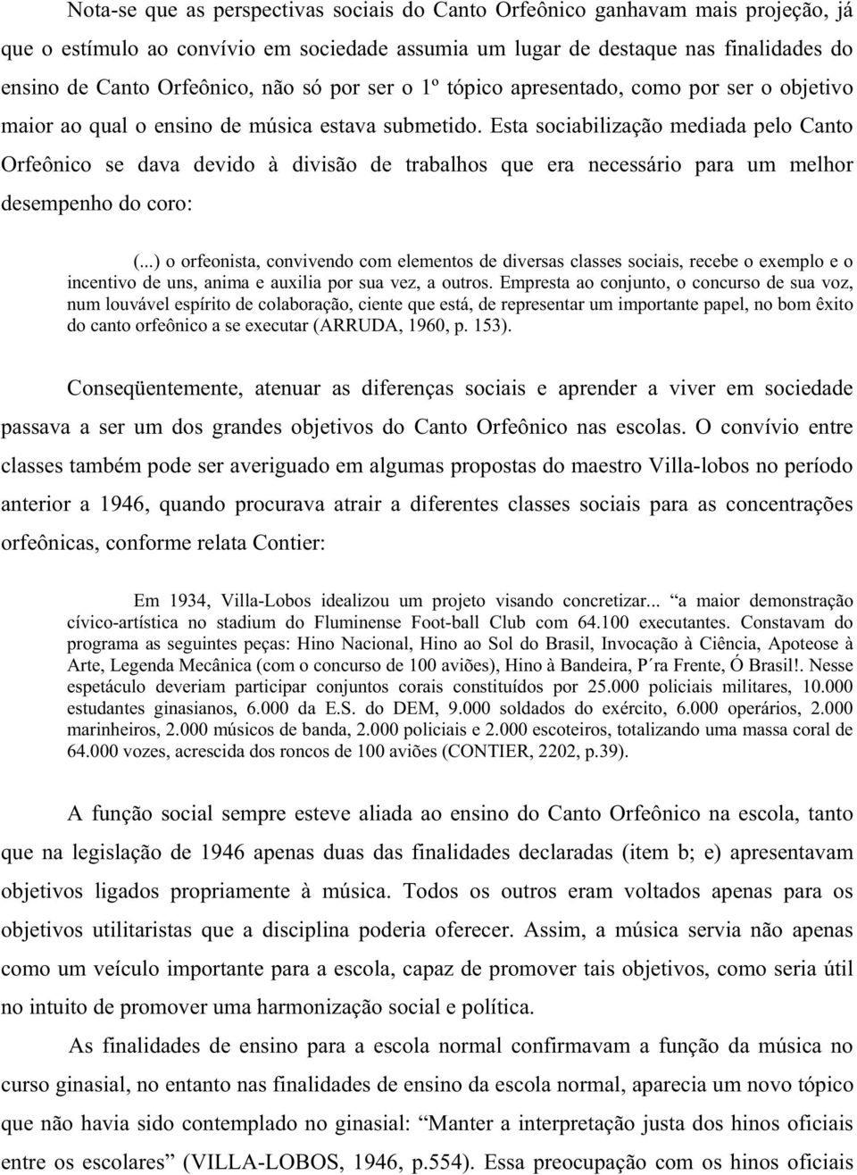 Esta sociabilização mediada pelo Canto Orfeônico se dava devido à divisão de trabalhos que era necessário para um melhor desempenho do coro: (.