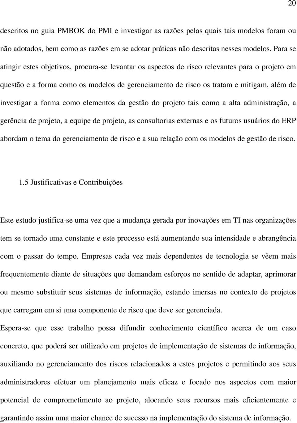 investigar a forma como elementos da gestão do projeto tais como a alta administração, a gerência de projeto, a equipe de projeto, as consultorias externas e os futuros usuários do ERP abordam o tema