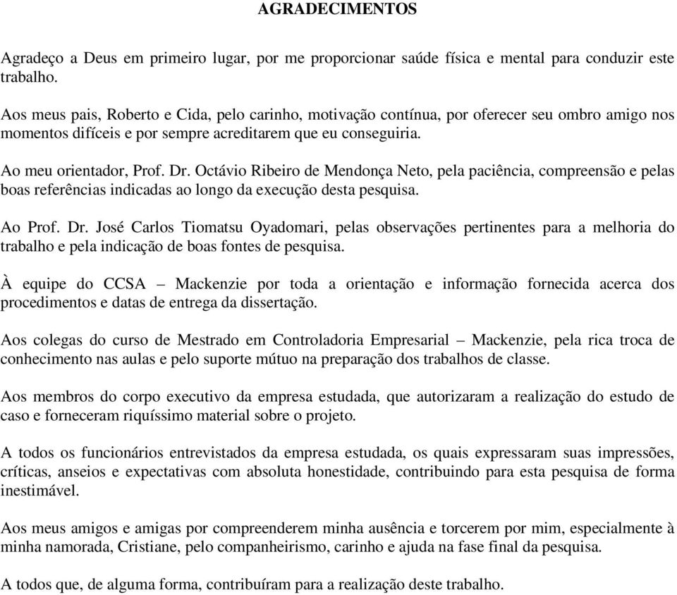 Octávio Ribeiro de Mendonça Neto, pela paciência, compreensão e pelas boas referências indicadas ao longo da execução desta pesquisa. Ao Prof. Dr.