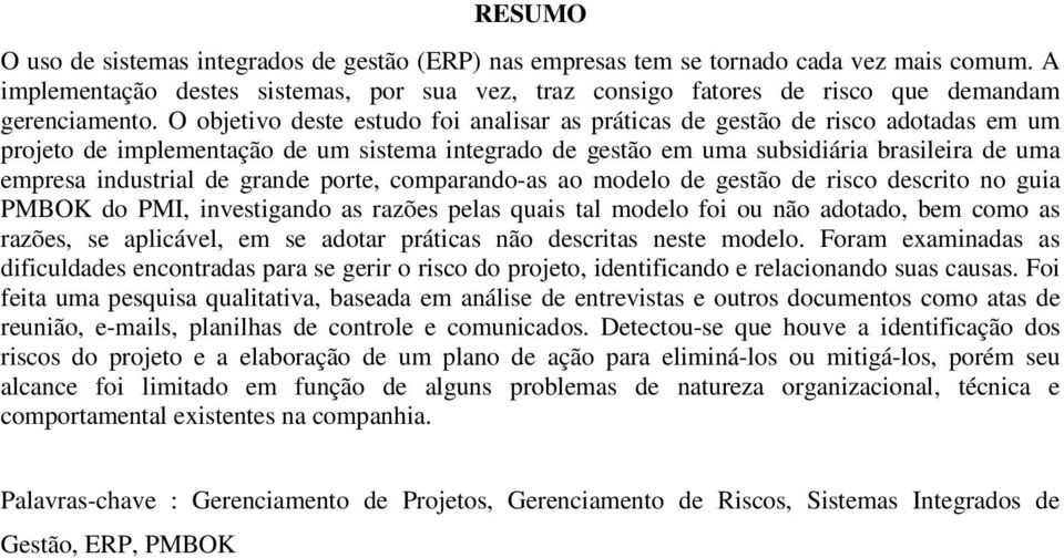 O objetivo deste estudo foi analisar as práticas de gestão de risco adotadas em um projeto de implementação de um sistema integrado de gestão em uma subsidiária brasileira de uma empresa industrial