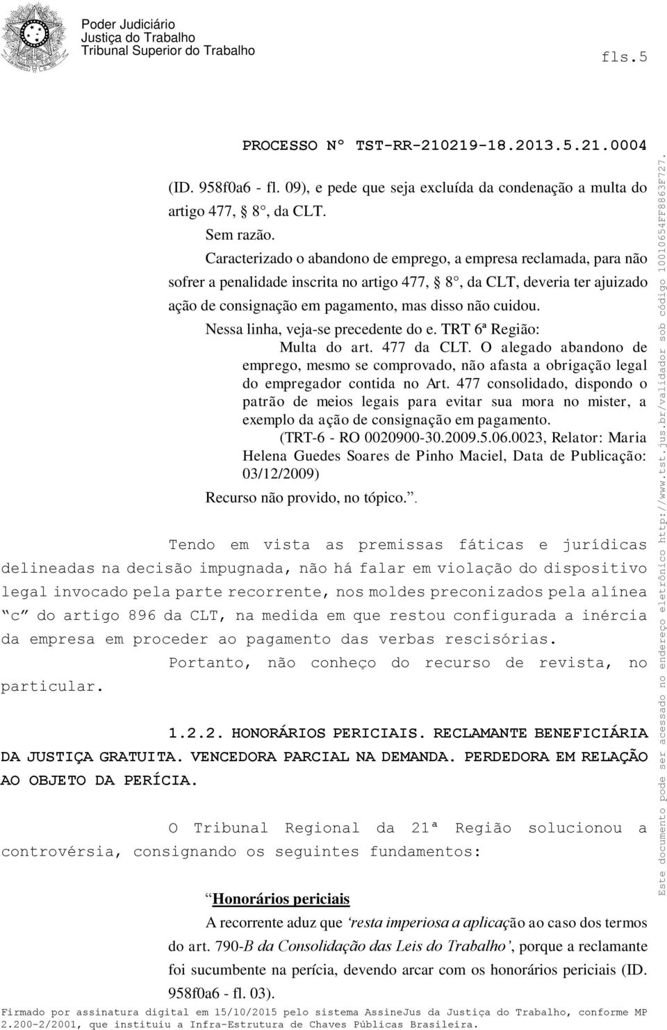 Nessa linha, veja-se precedente do e. TRT 6ª Região: Multa do art. 477 da CLT. O alegado abandono de emprego, mesmo se comprovado, não afasta a obrigação legal do empregador contida no Art.