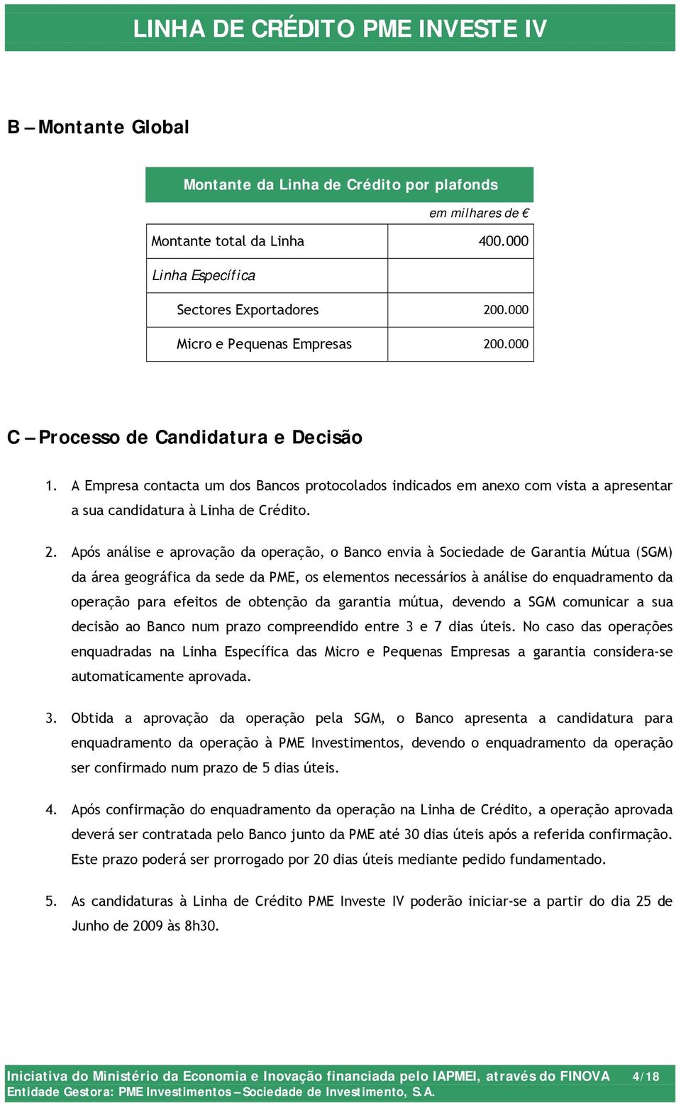 Após análise e aprovação da operação, o Banco envia à Sociedade de Garantia Mútua (SGM) da área geográfica da sede da PME, os elementos necessários à análise do enquadramento da operação para efeitos