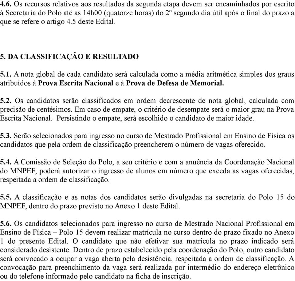 A nota global de cada candidato será calculada como a média aritmética simples dos graus atribuídos à Prova Escrita Nacional e à Prova de Defesa de Memorial. 5.2.