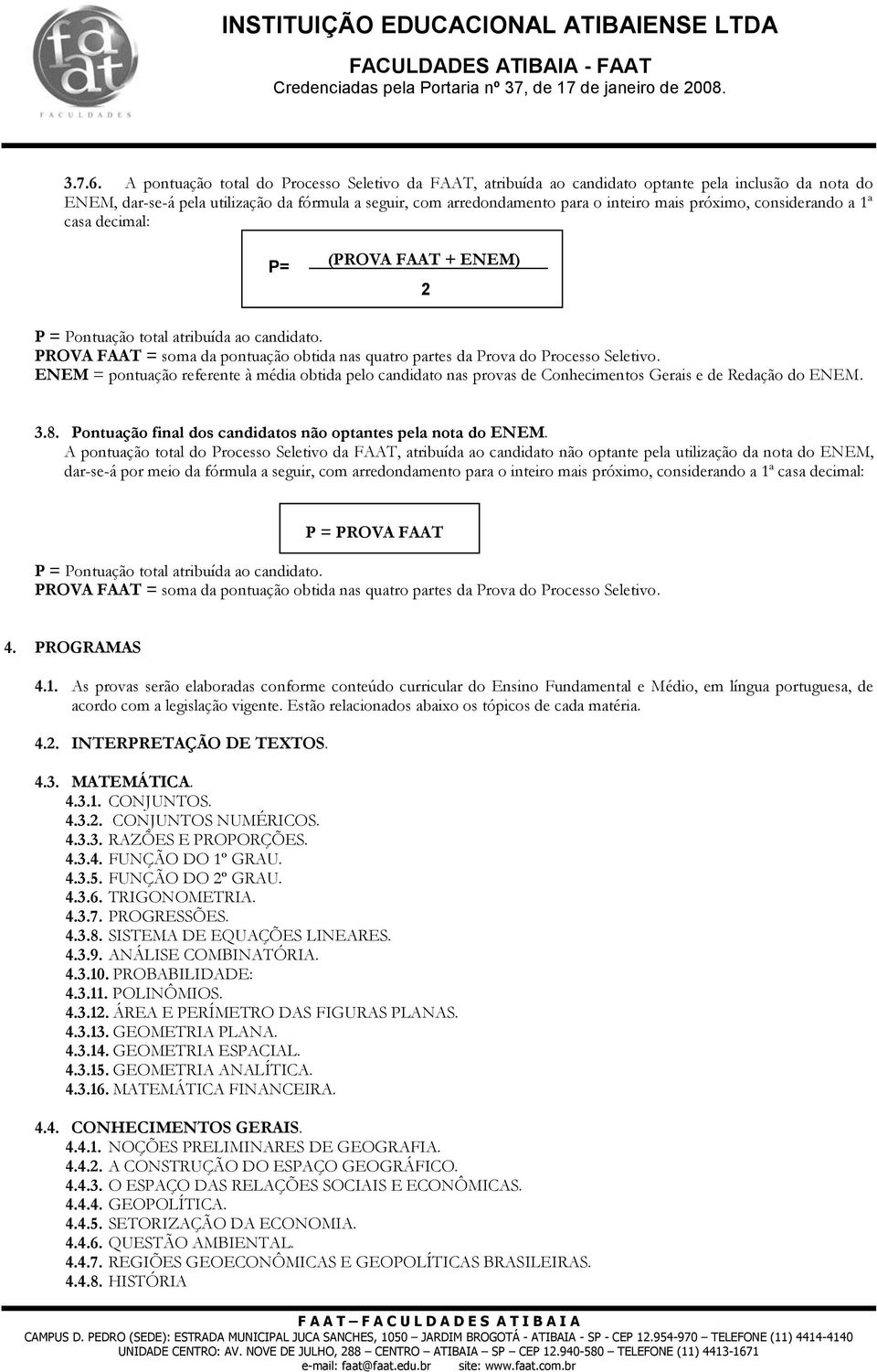 próximo, considerando a 1ª casa decimal: P= (PROVA FAAT + ENEM) 2 P = Pontuação total atribuída ao candidato. PROVA FAAT = soma da pontuação obtida nas quatro partes da Prova do Processo Seletivo.