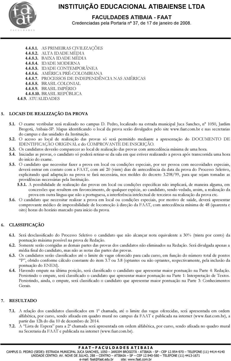 Pedro, localizado na estrada municipal Juca Sanches, nº 1050, Jardim Brogotá, Atibaia-SP. Mapas identificando o local da prova serão divulgados pelo site www.faat.com.