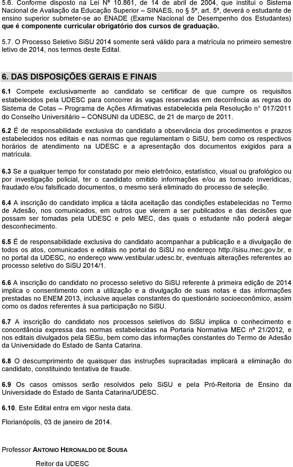 O Processo Seletivo SiSU 2014 somente será válido para a matrícula no primeiro semestre letivo de 2014, nos termos deste Edital. 6. DAS DISPOSIÇÕES GERAIS E FINAIS 6.