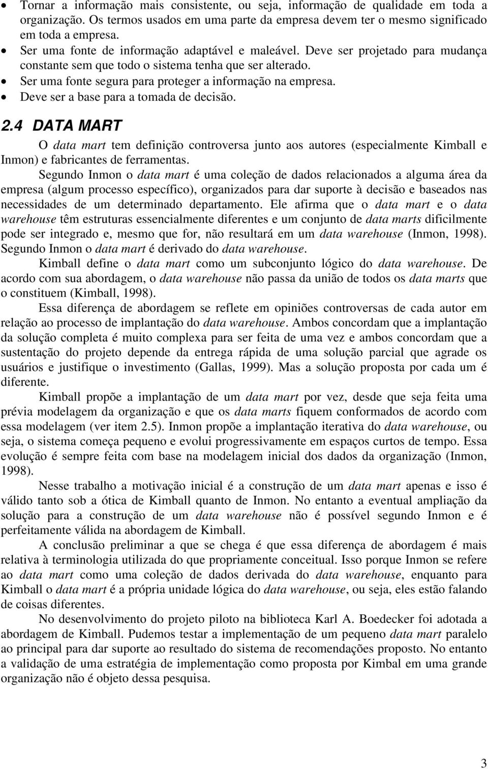 Deve ser a base para a tomada de decisão. 2.4 DATA MART O data mart tem definição controversa junto aos autores (especialmente Kimball e Inmon) e fabricantes de ferramentas.