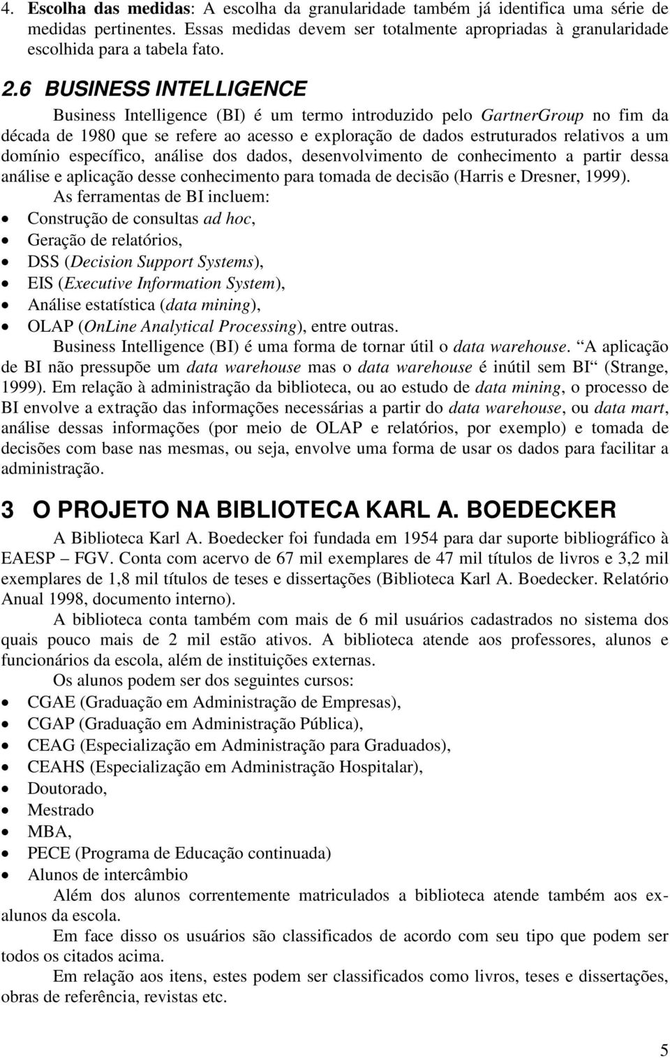 domínio específico, análise dos dados, desenvolvimento de conhecimento a partir dessa análise e aplicação desse conhecimento para tomada de decisão (Harris e Dresner, 1999).