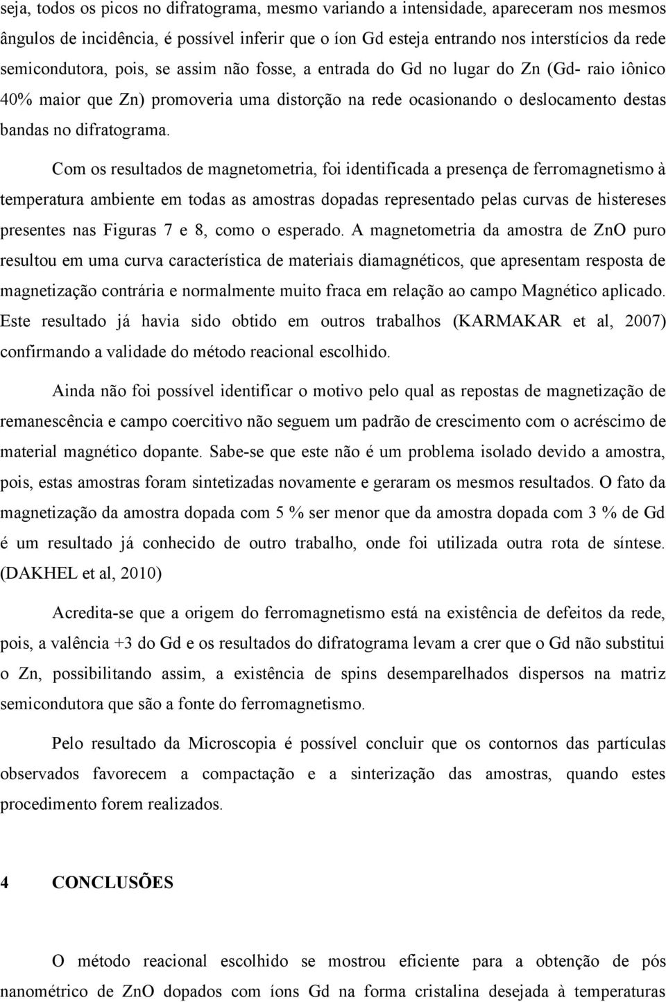 Com os resultados de magnetometria, foi identificada a presença de ferromagnetismo à temperatura ambiente em todas as amostras dopadas representado pelas curvas de histereses presentes nas Figuras 7